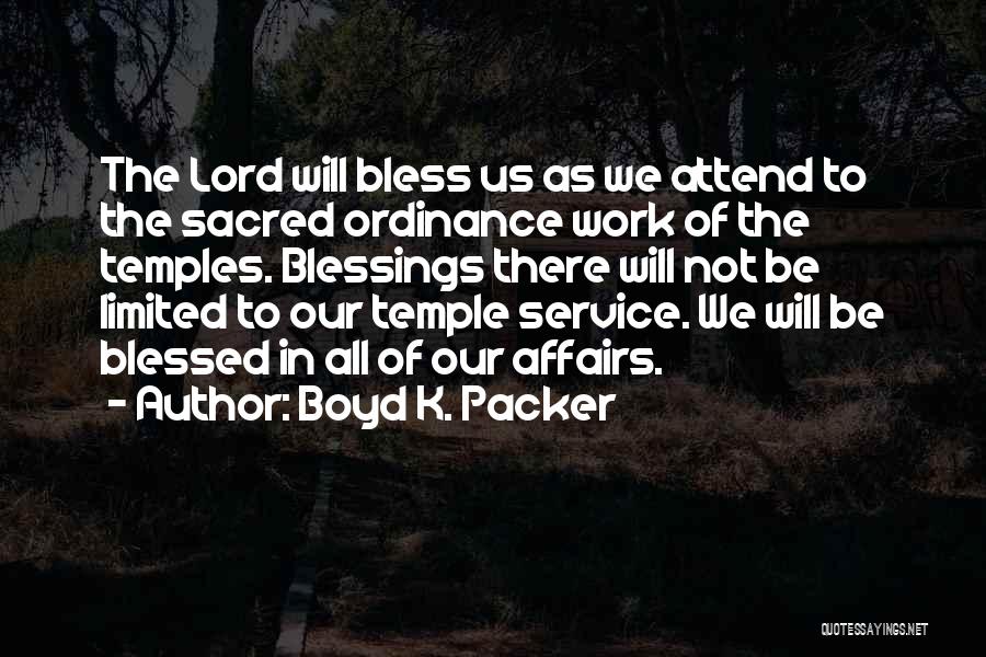 Boyd K. Packer Quotes: The Lord Will Bless Us As We Attend To The Sacred Ordinance Work Of The Temples. Blessings There Will Not