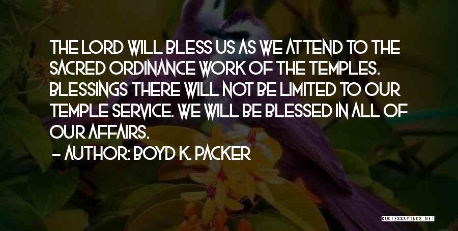 Boyd K. Packer Quotes: The Lord Will Bless Us As We Attend To The Sacred Ordinance Work Of The Temples. Blessings There Will Not