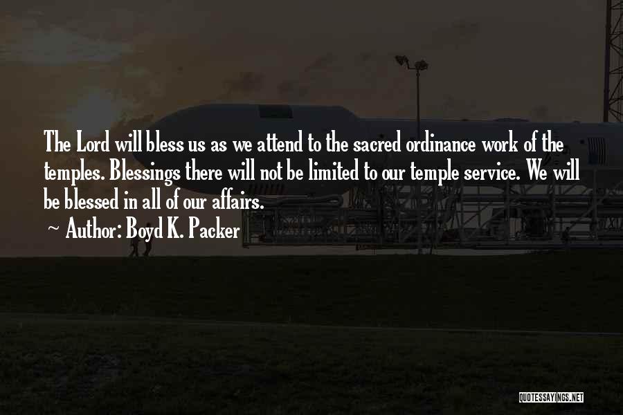 Boyd K. Packer Quotes: The Lord Will Bless Us As We Attend To The Sacred Ordinance Work Of The Temples. Blessings There Will Not
