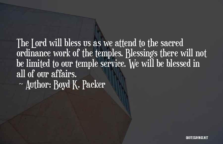Boyd K. Packer Quotes: The Lord Will Bless Us As We Attend To The Sacred Ordinance Work Of The Temples. Blessings There Will Not