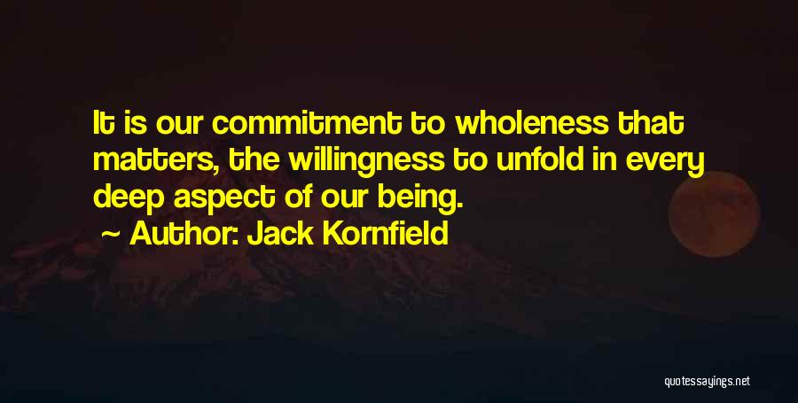 Jack Kornfield Quotes: It Is Our Commitment To Wholeness That Matters, The Willingness To Unfold In Every Deep Aspect Of Our Being.