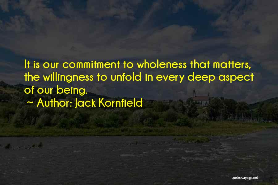 Jack Kornfield Quotes: It Is Our Commitment To Wholeness That Matters, The Willingness To Unfold In Every Deep Aspect Of Our Being.
