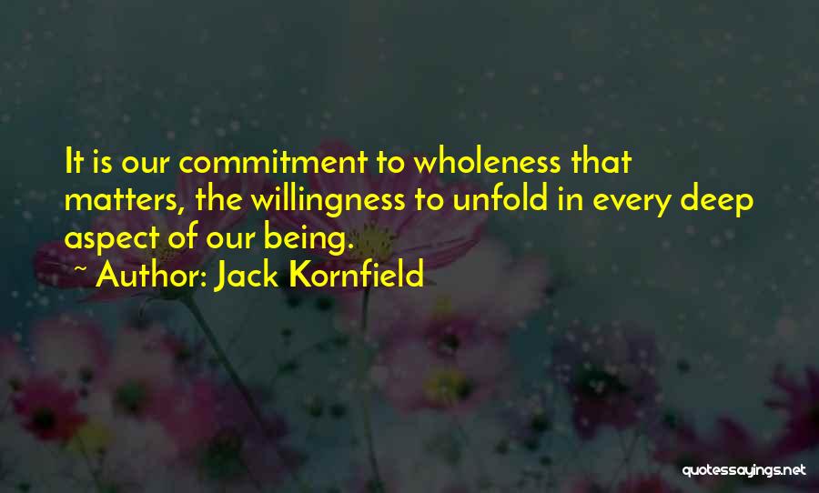 Jack Kornfield Quotes: It Is Our Commitment To Wholeness That Matters, The Willingness To Unfold In Every Deep Aspect Of Our Being.