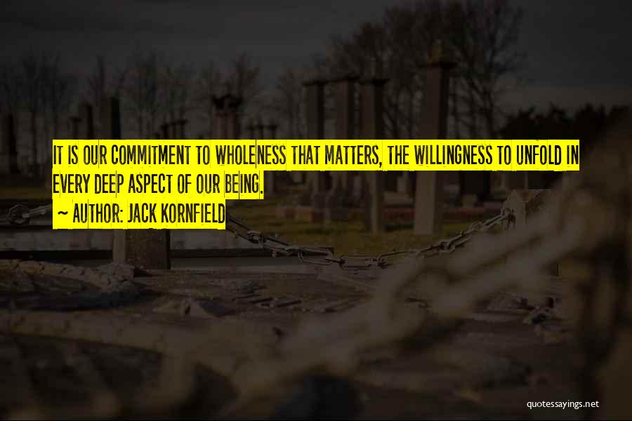 Jack Kornfield Quotes: It Is Our Commitment To Wholeness That Matters, The Willingness To Unfold In Every Deep Aspect Of Our Being.