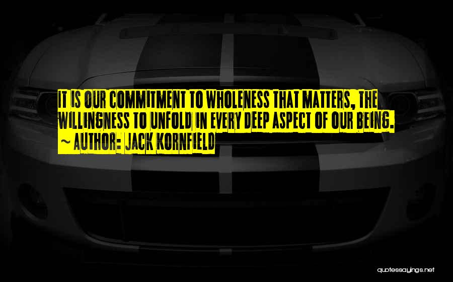 Jack Kornfield Quotes: It Is Our Commitment To Wholeness That Matters, The Willingness To Unfold In Every Deep Aspect Of Our Being.