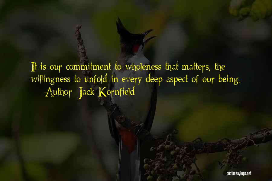 Jack Kornfield Quotes: It Is Our Commitment To Wholeness That Matters, The Willingness To Unfold In Every Deep Aspect Of Our Being.