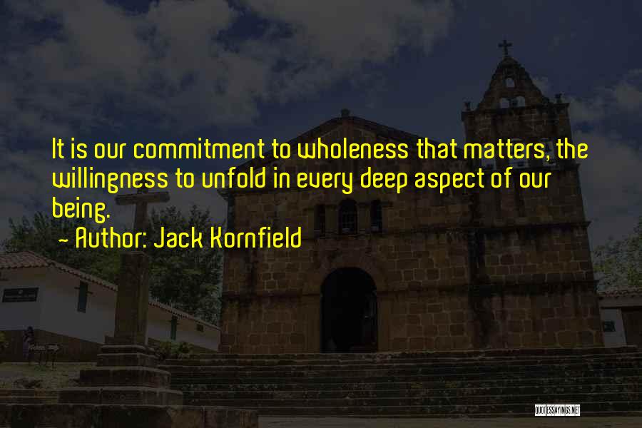 Jack Kornfield Quotes: It Is Our Commitment To Wholeness That Matters, The Willingness To Unfold In Every Deep Aspect Of Our Being.