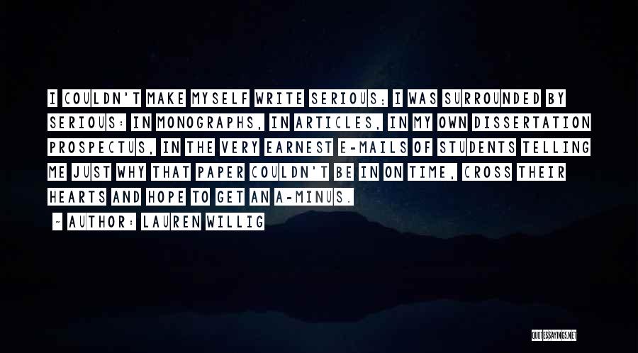 Lauren Willig Quotes: I Couldn't Make Myself Write Serious; I Was Surrounded By Serious: In Monographs, In Articles, In My Own Dissertation Prospectus,