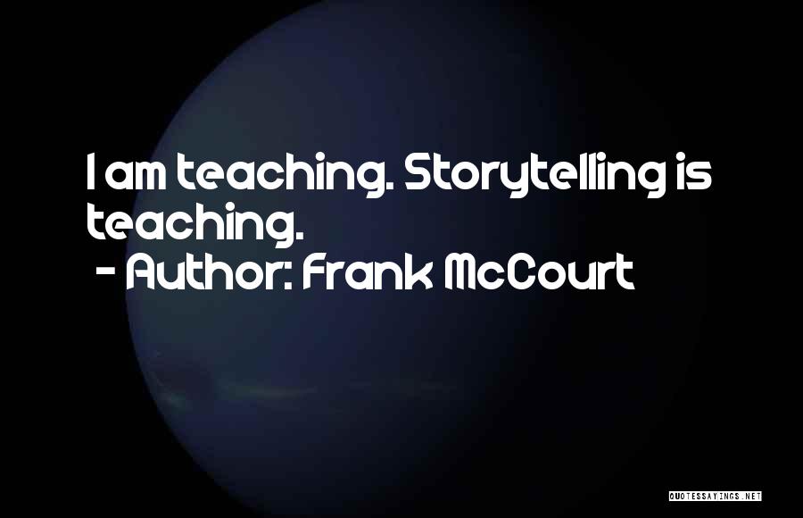 Frank McCourt Quotes: I Am Teaching. Storytelling Is Teaching.