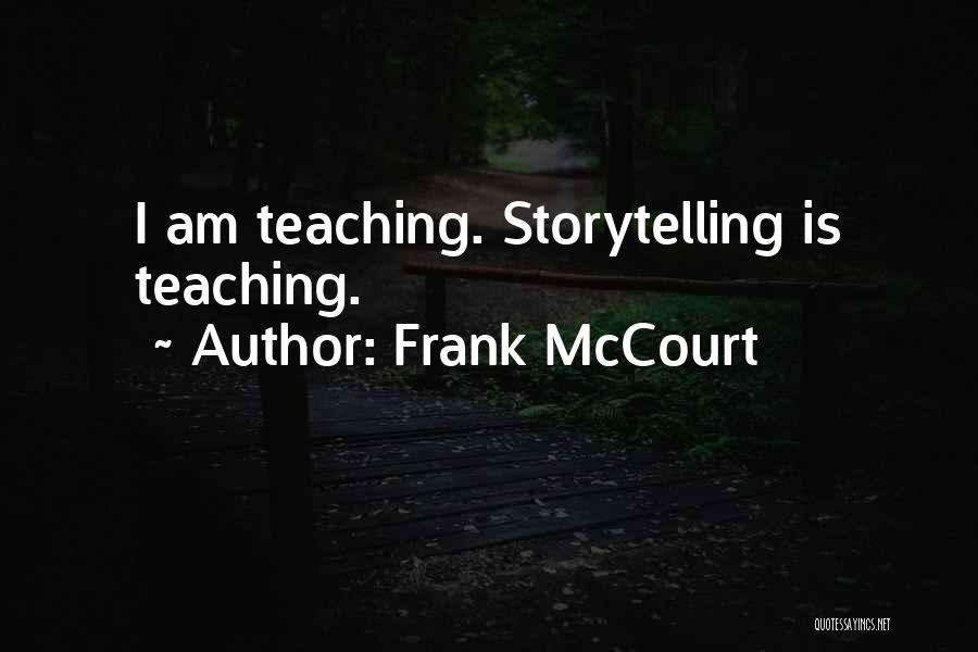 Frank McCourt Quotes: I Am Teaching. Storytelling Is Teaching.