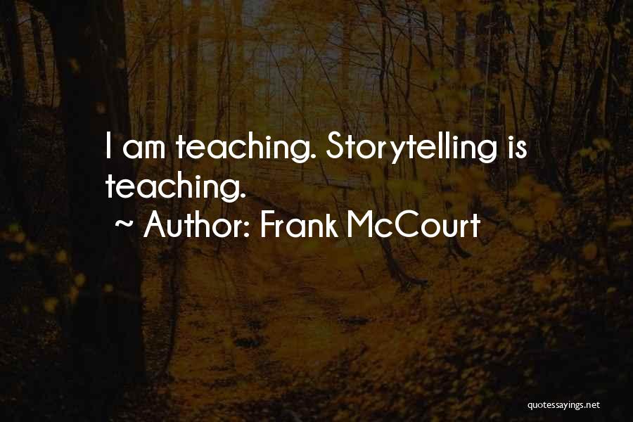 Frank McCourt Quotes: I Am Teaching. Storytelling Is Teaching.