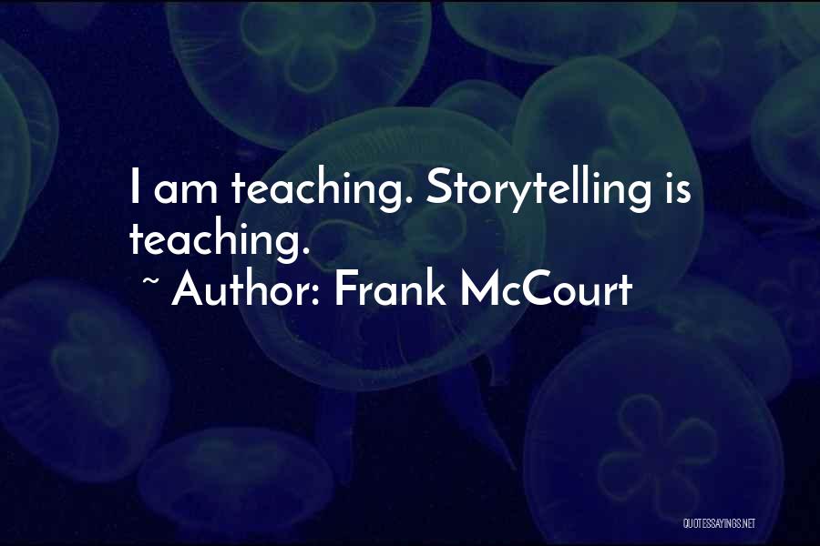 Frank McCourt Quotes: I Am Teaching. Storytelling Is Teaching.