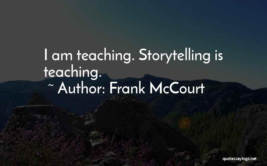 Frank McCourt Quotes: I Am Teaching. Storytelling Is Teaching.