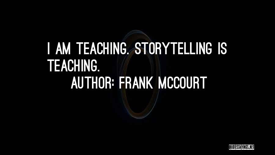 Frank McCourt Quotes: I Am Teaching. Storytelling Is Teaching.