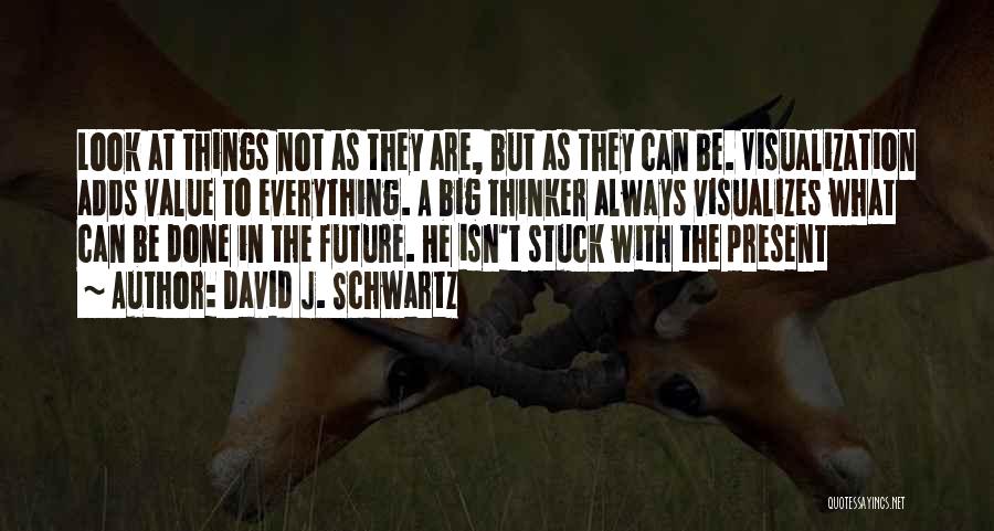 David J. Schwartz Quotes: Look At Things Not As They Are, But As They Can Be. Visualization Adds Value To Everything. A Big Thinker