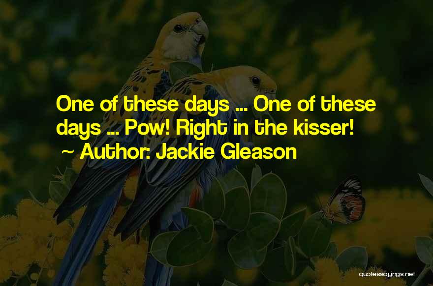 Jackie Gleason Quotes: One Of These Days ... One Of These Days ... Pow! Right In The Kisser!