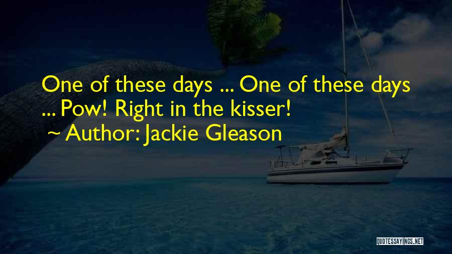 Jackie Gleason Quotes: One Of These Days ... One Of These Days ... Pow! Right In The Kisser!