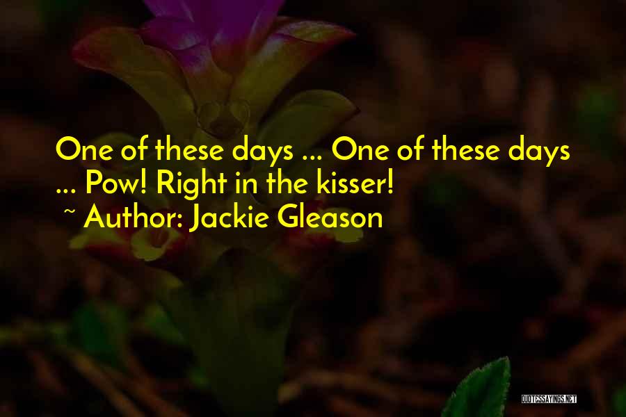 Jackie Gleason Quotes: One Of These Days ... One Of These Days ... Pow! Right In The Kisser!