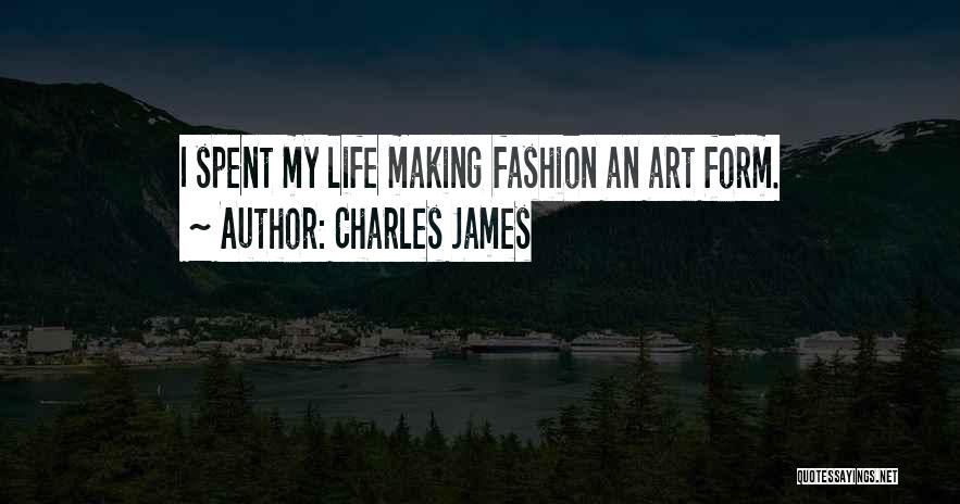 Charles James Quotes: I Spent My Life Making Fashion An Art Form.