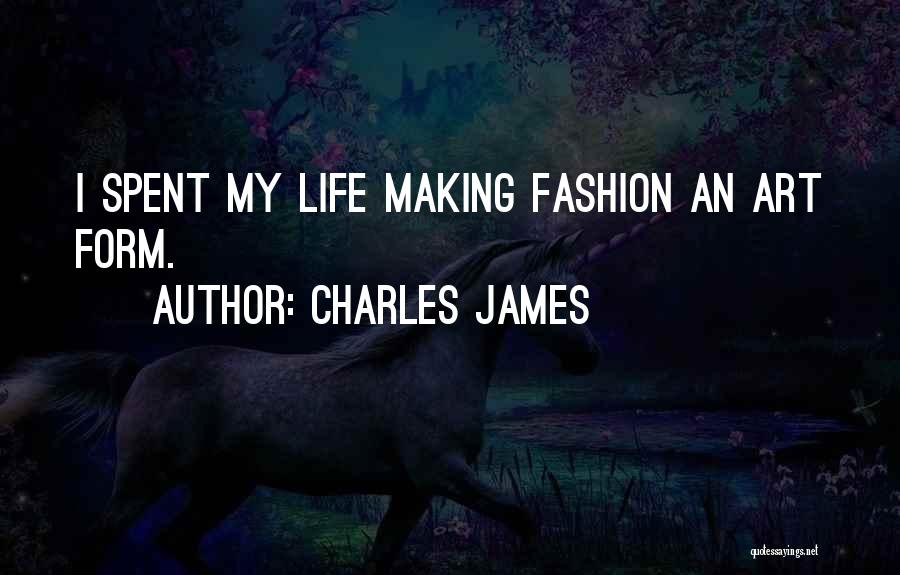 Charles James Quotes: I Spent My Life Making Fashion An Art Form.