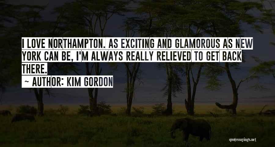 Kim Gordon Quotes: I Love Northampton. As Exciting And Glamorous As New York Can Be, I'm Always Really Relieved To Get Back There.