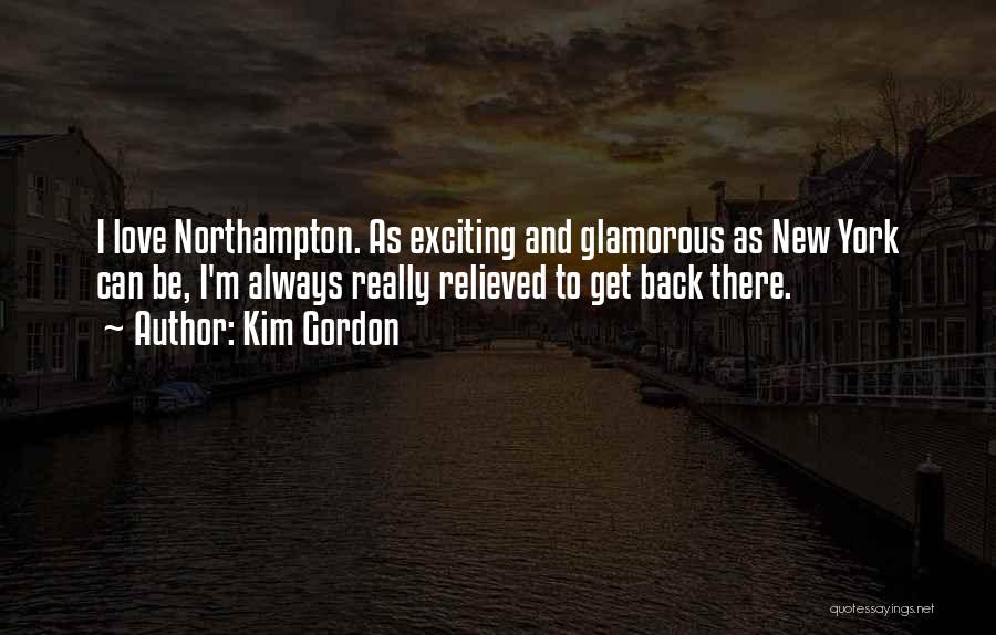 Kim Gordon Quotes: I Love Northampton. As Exciting And Glamorous As New York Can Be, I'm Always Really Relieved To Get Back There.