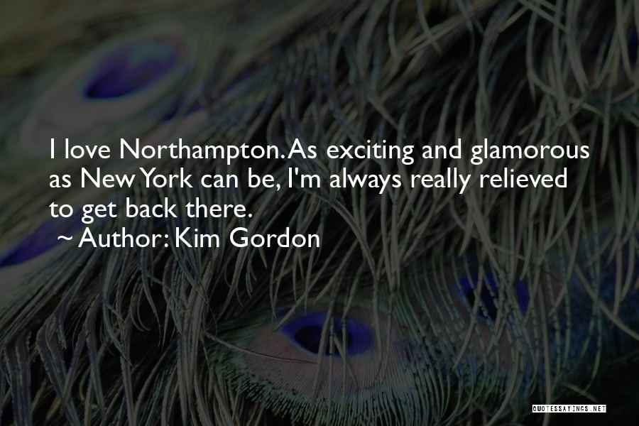 Kim Gordon Quotes: I Love Northampton. As Exciting And Glamorous As New York Can Be, I'm Always Really Relieved To Get Back There.