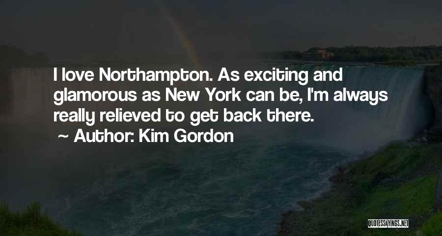 Kim Gordon Quotes: I Love Northampton. As Exciting And Glamorous As New York Can Be, I'm Always Really Relieved To Get Back There.