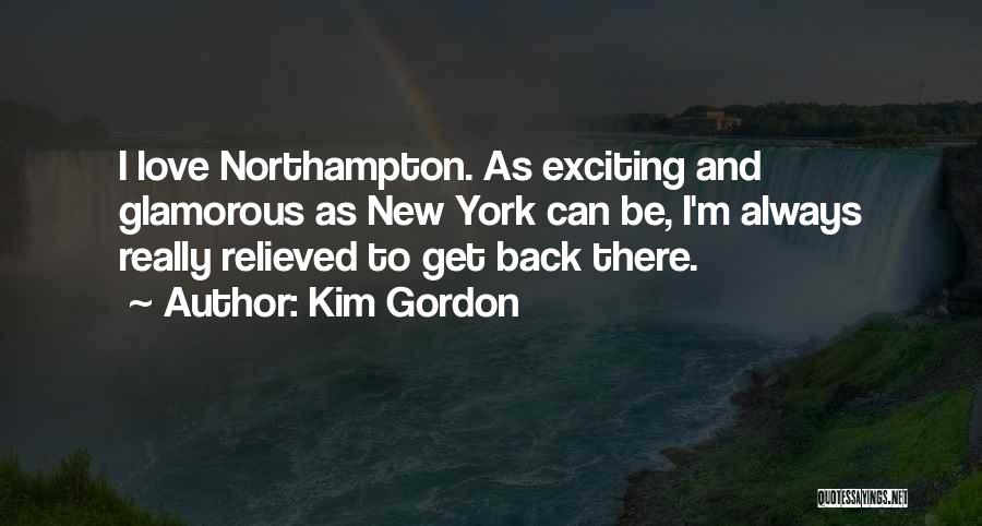 Kim Gordon Quotes: I Love Northampton. As Exciting And Glamorous As New York Can Be, I'm Always Really Relieved To Get Back There.