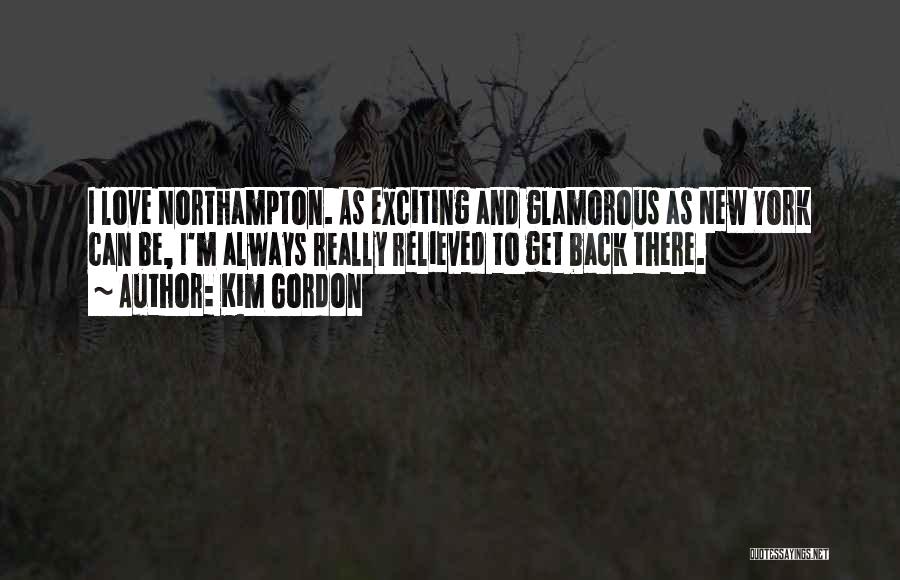 Kim Gordon Quotes: I Love Northampton. As Exciting And Glamorous As New York Can Be, I'm Always Really Relieved To Get Back There.