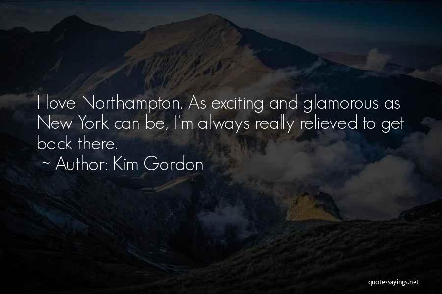 Kim Gordon Quotes: I Love Northampton. As Exciting And Glamorous As New York Can Be, I'm Always Really Relieved To Get Back There.