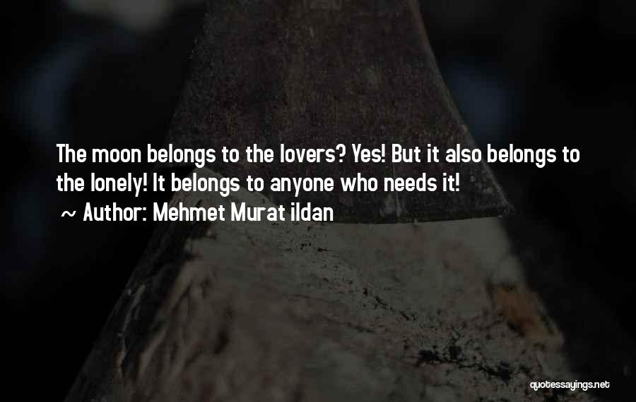Mehmet Murat Ildan Quotes: The Moon Belongs To The Lovers? Yes! But It Also Belongs To The Lonely! It Belongs To Anyone Who Needs
