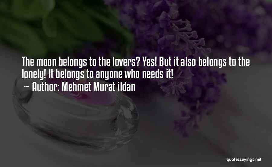 Mehmet Murat Ildan Quotes: The Moon Belongs To The Lovers? Yes! But It Also Belongs To The Lonely! It Belongs To Anyone Who Needs