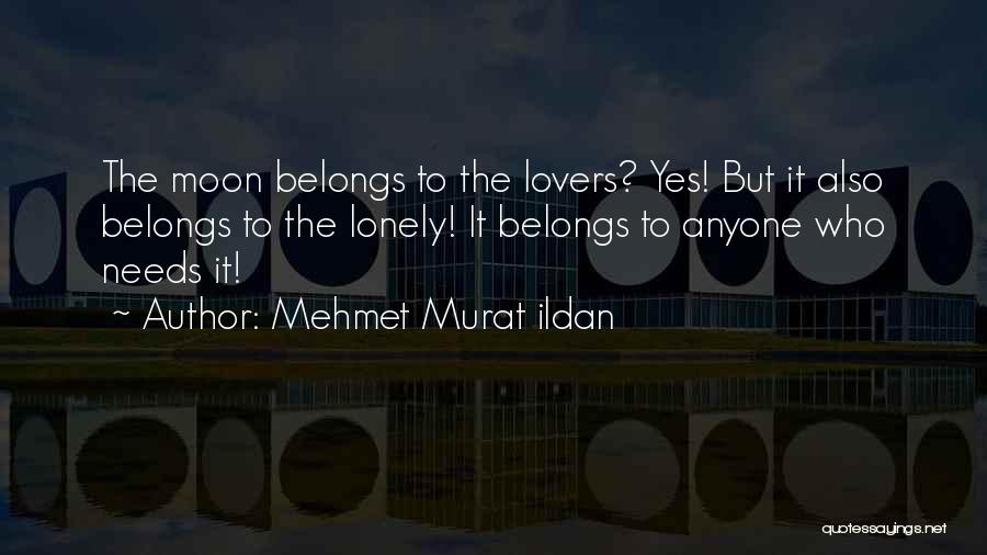 Mehmet Murat Ildan Quotes: The Moon Belongs To The Lovers? Yes! But It Also Belongs To The Lonely! It Belongs To Anyone Who Needs