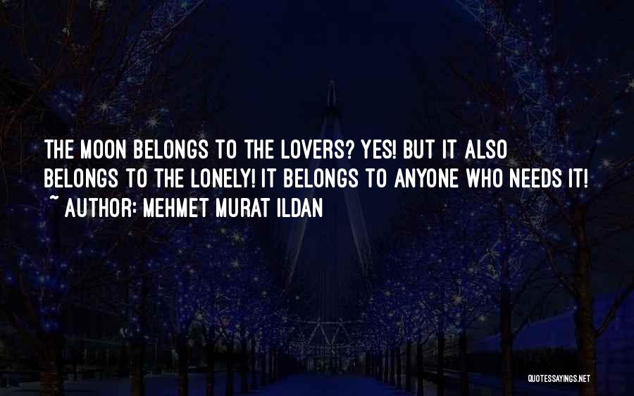 Mehmet Murat Ildan Quotes: The Moon Belongs To The Lovers? Yes! But It Also Belongs To The Lonely! It Belongs To Anyone Who Needs
