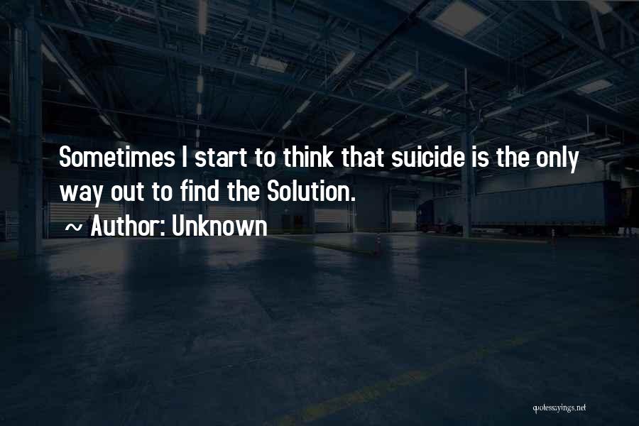 Unknown Quotes: Sometimes I Start To Think That Suicide Is The Only Way Out To Find The Solution.