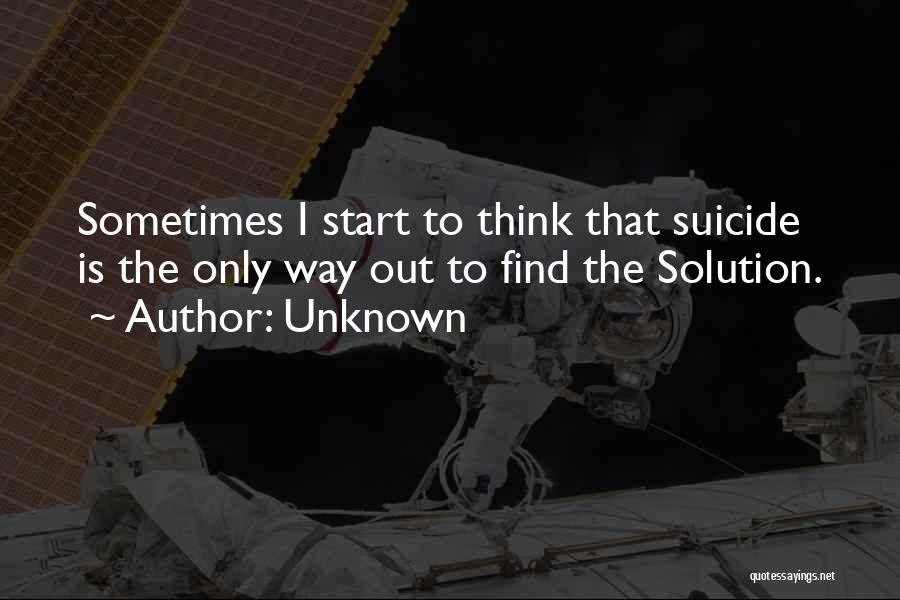 Unknown Quotes: Sometimes I Start To Think That Suicide Is The Only Way Out To Find The Solution.