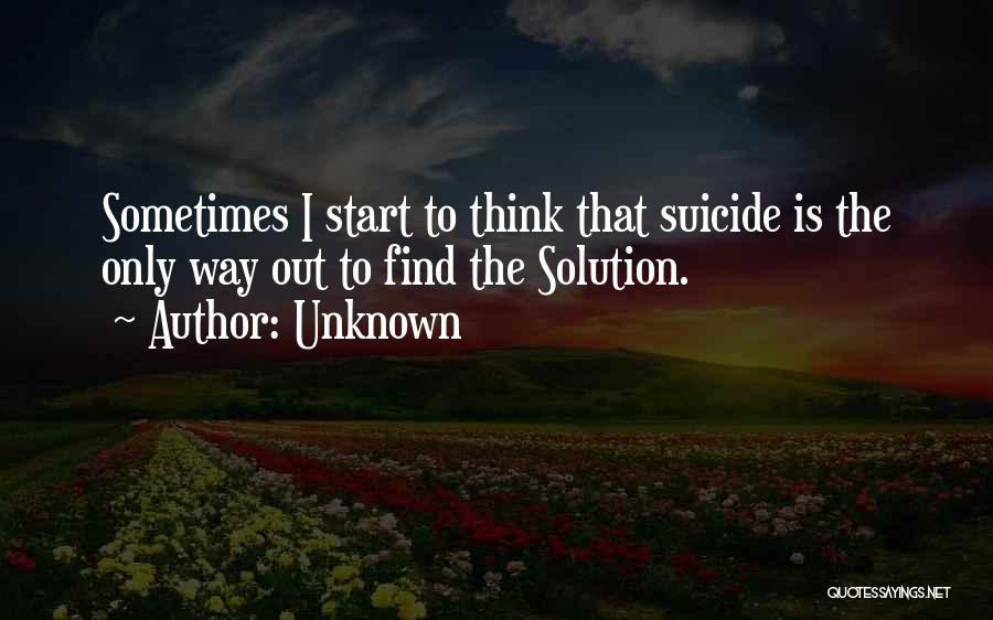 Unknown Quotes: Sometimes I Start To Think That Suicide Is The Only Way Out To Find The Solution.