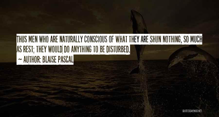 Blaise Pascal Quotes: Thus Men Who Are Naturally Conscious Of What They Are Shun Nothing, So Much As Rest; They Would Do Anything