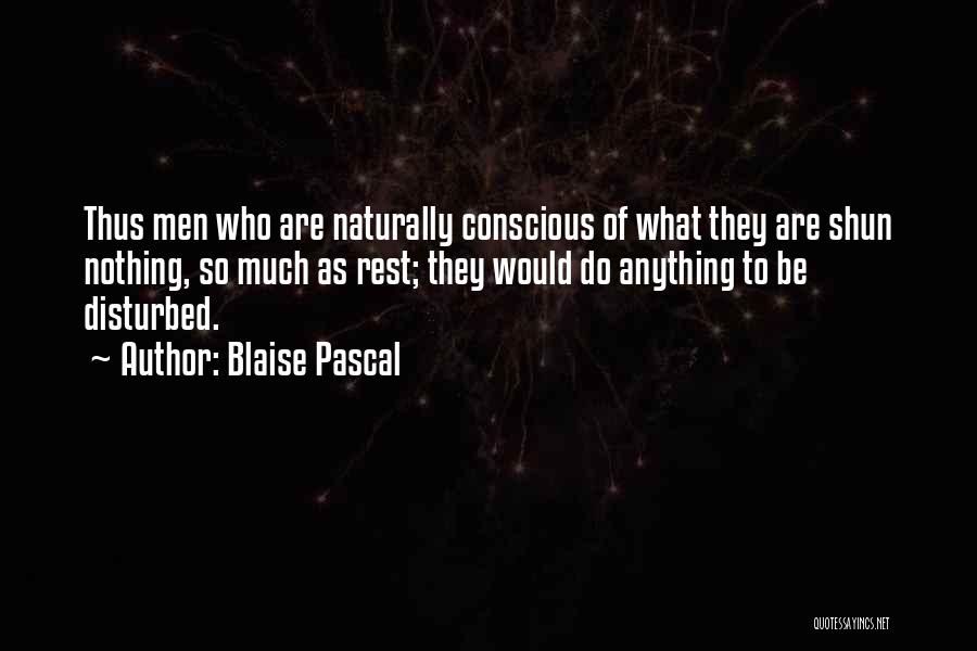 Blaise Pascal Quotes: Thus Men Who Are Naturally Conscious Of What They Are Shun Nothing, So Much As Rest; They Would Do Anything