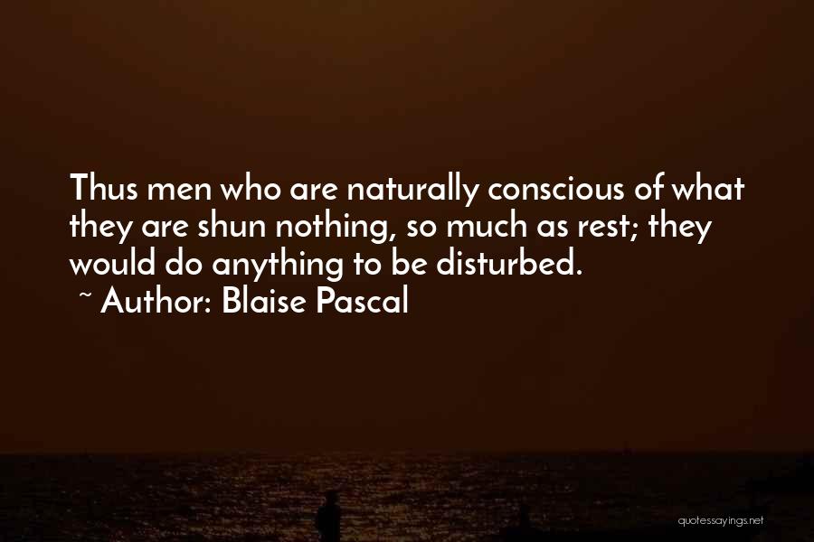 Blaise Pascal Quotes: Thus Men Who Are Naturally Conscious Of What They Are Shun Nothing, So Much As Rest; They Would Do Anything