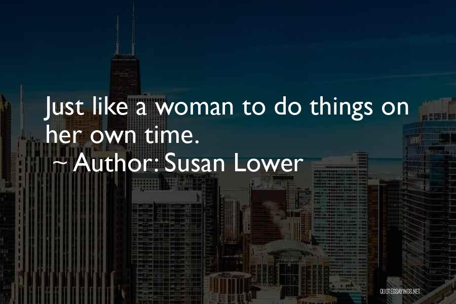 Susan Lower Quotes: Just Like A Woman To Do Things On Her Own Time.