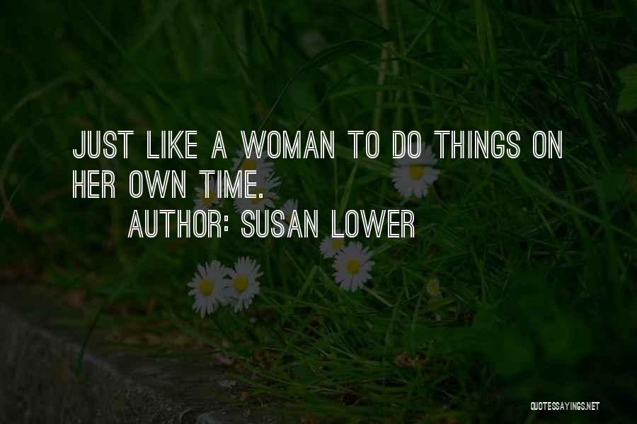 Susan Lower Quotes: Just Like A Woman To Do Things On Her Own Time.