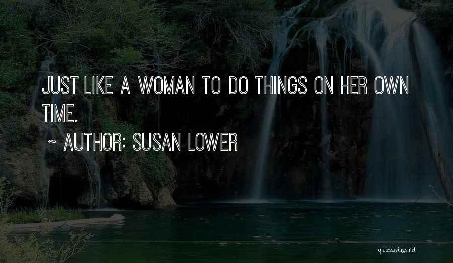 Susan Lower Quotes: Just Like A Woman To Do Things On Her Own Time.