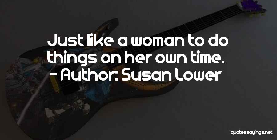 Susan Lower Quotes: Just Like A Woman To Do Things On Her Own Time.