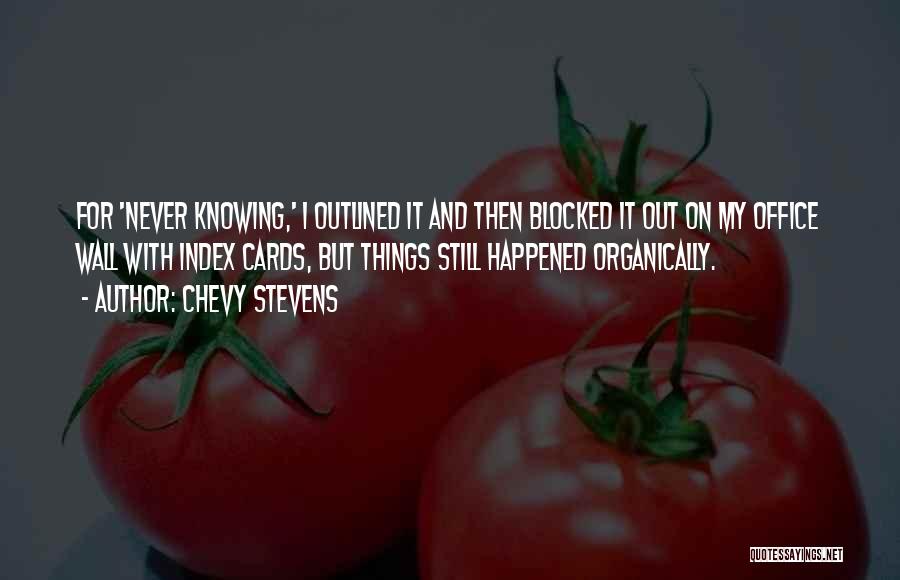 Chevy Stevens Quotes: For 'never Knowing,' I Outlined It And Then Blocked It Out On My Office Wall With Index Cards, But Things