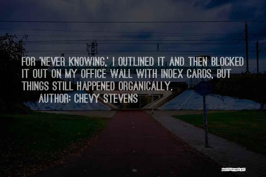 Chevy Stevens Quotes: For 'never Knowing,' I Outlined It And Then Blocked It Out On My Office Wall With Index Cards, But Things