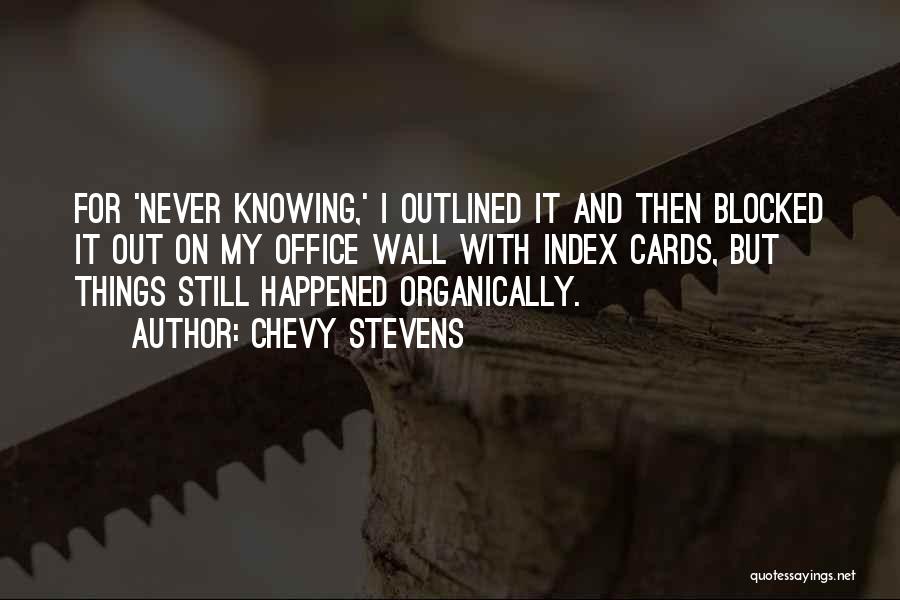 Chevy Stevens Quotes: For 'never Knowing,' I Outlined It And Then Blocked It Out On My Office Wall With Index Cards, But Things