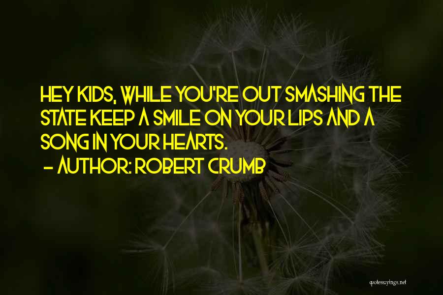 Robert Crumb Quotes: Hey Kids, While You're Out Smashing The State Keep A Smile On Your Lips And A Song In Your Hearts.