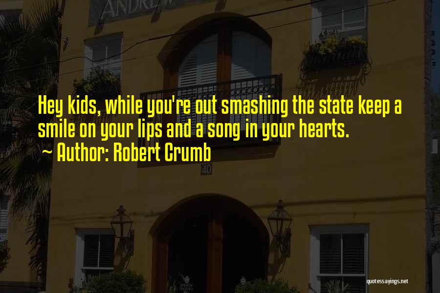 Robert Crumb Quotes: Hey Kids, While You're Out Smashing The State Keep A Smile On Your Lips And A Song In Your Hearts.